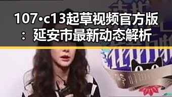 107·c13起草视频官方版：延安市最新动态解析