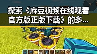 探索《麻豆视频在线观看官方版正版下载》的多样玩法与安全指南