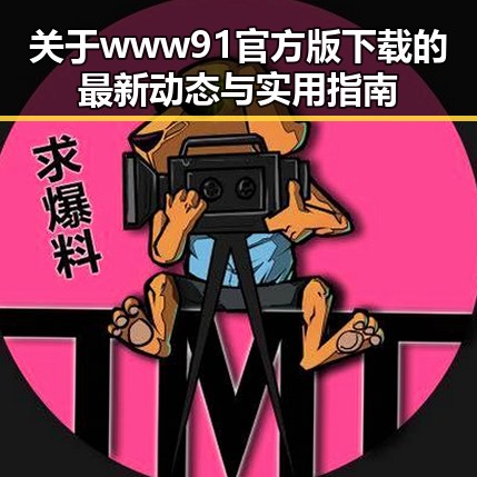 关于www91官方版下载的最新动态与实用指南