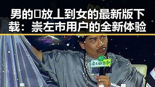 男的🈚放丄到女的最新版下载：崇左市用户的全新体验
