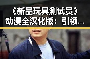 《新品玩具测试员》动漫全汉化版：引领新潮流的热门游戏体验