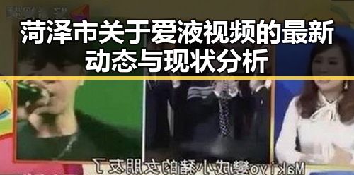 菏泽市关于爱液视频的最新动态与现状分析