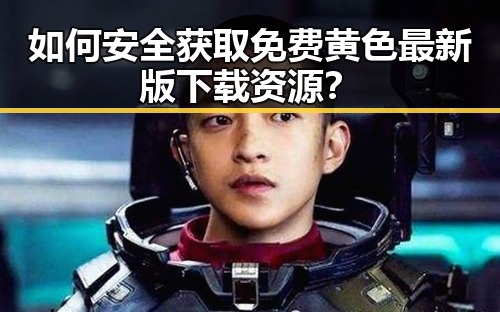如何安全获取免费黄色最新版下载资源？