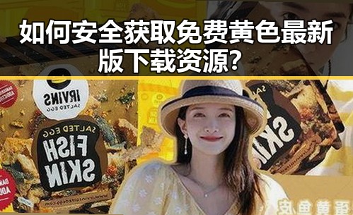 如何安全获取免费黄色最新版下载资源？