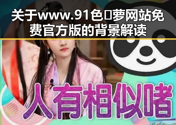 关于 www.91色😍萝网站免费官方版的背景解读