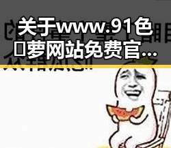 关于 www.91色😍萝网站免费官方版的背景解读