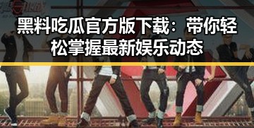 黑料吃瓜官方版下载：带你轻松掌握最新娱乐动态
