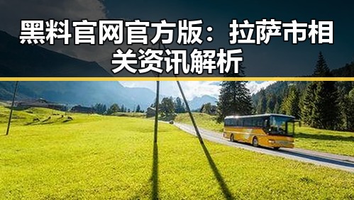 黑料 官网官方版：拉萨市相关资讯解析