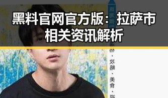 黑料 官网官方版：拉萨市相关资讯解析