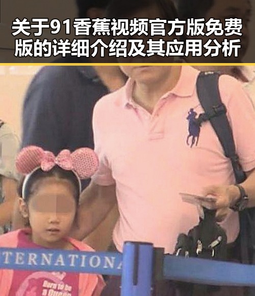 关于91香蕉视频官方版免费版的详细介绍及其应用分析