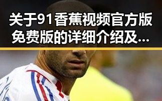 关于91香蕉视频官方版免费版的详细介绍及其应用分析