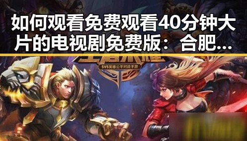 如何观看 免费观看40分钟大片的电视剧免费版：合肥市最新指南
