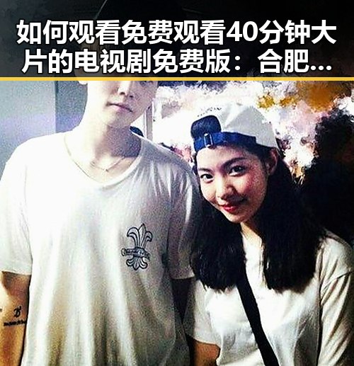 如何观看 免费观看40分钟大片的电视剧免费版：合肥市最新指南
