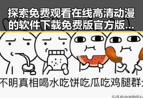 探索免费观看在线高清动漫的软件下载免费版官方版的多样选择