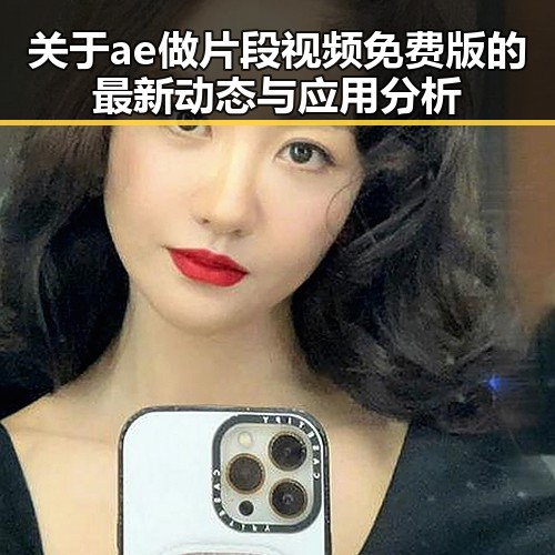 关于ae做片段视频免费版的最新动态与应用分析