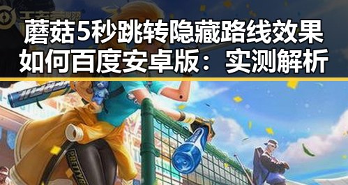 蘑菇5秒跳转隐藏路线效果如何百度安卓版：实测解析
