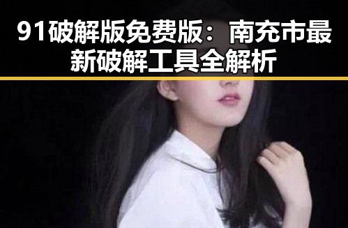 91破解版免费版：南充市最新破解工具全解析