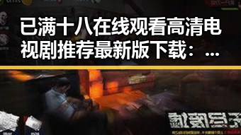 已满十八在线观看高清电视剧推荐最新版下载：满足你的观影需求