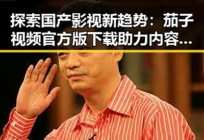 探索国产影视新趋势：茄子视频官方版下载助力内容多元化