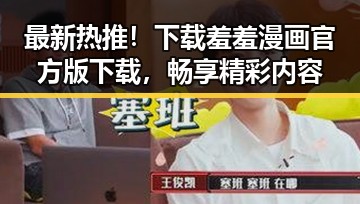 最新热推！下载羞羞漫画官方版下载，畅享精彩内容