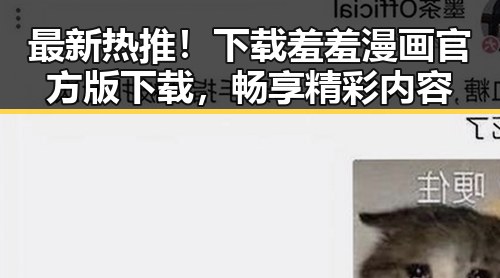 最新热推！下载羞羞漫画官方版下载，畅享精彩内容