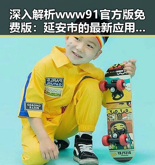 深入解析www91官方版免费版：延安市的最新应用与发展