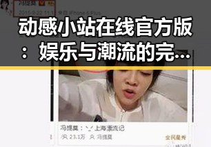 动感小站在线官方版：娱乐与潮流的完美结合