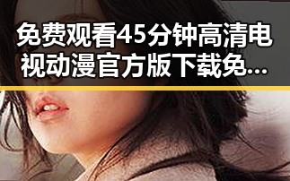 免费观看45分钟高清电视动漫官方版下载免费版：全面解析