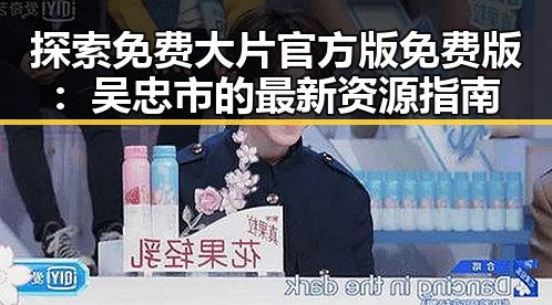 探索免费大片官方版免费版：吴忠市的最新资源指南