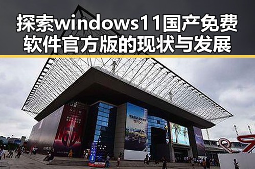 探索windows11国产免费软件官方版的现状与发展