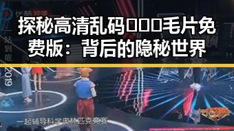 探秘高清乱码🔞❌♋毛片免费版：背后的隐秘世界