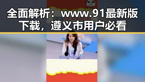 全面解析：www.91最新版下载，遵义市用户必看