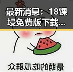 最新消息：18馃埐免费版下载现已全面上线，阳江市用户热烈反响