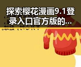 探索樱花漫画9.1登录入口官方版的最新动态