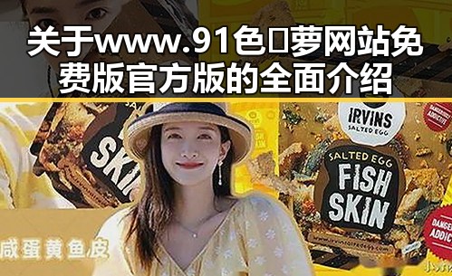 关于 www.91色😍萝网站免费版官方版的全面介绍