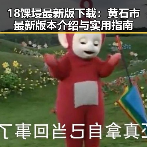 18馃埐最新版下载：黄石市最新版本介绍与实用指南