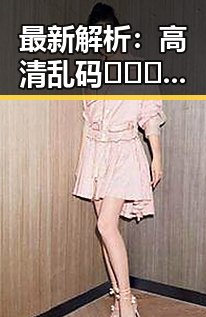 最新解析：高清乱码🔞❌♋毛片官方版免费版现状与趋势