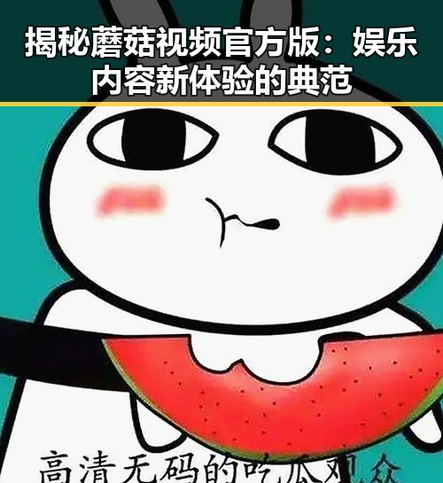 揭秘蘑菇视频官方版：娱乐内容新体验的典范