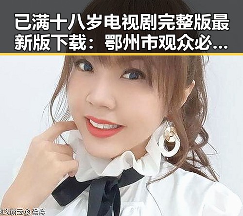 已满十八岁电视剧完整版最新版下载：鄂州市观众必备指南