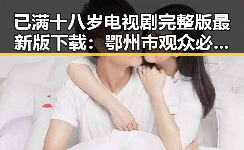 已满十八岁电视剧完整版最新版下载：鄂州市观众必备指南