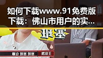 如何下载 www.91免费版下载：佛山市用户的实用指南