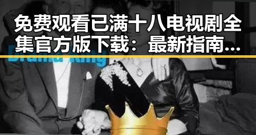 免费观看已满十八电视剧全集官方版下载：最新指南与注意事项