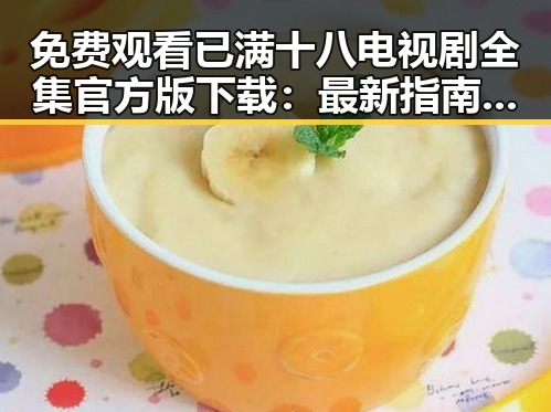 免费观看已满十八电视剧全集官方版下载：最新指南与注意事项