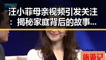 汪小菲母亲视频引发关注：揭秘家庭背后的故事与撸撸射官方版下载