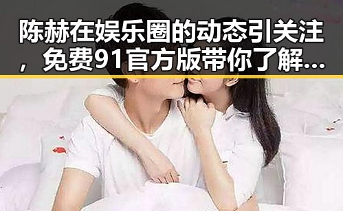 陈赫在娱乐圈的动态引关注，免费91官方版带你了解真相