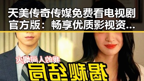 天美传奇传媒免费看电视剧官方版：畅享优质影视资源新体验