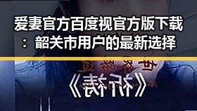 爱妻官方百度视官方版下载：韶关市用户的最新选择