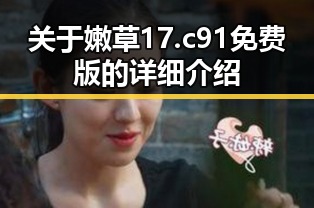 关于嫩草17.c 91免费版的详细介绍