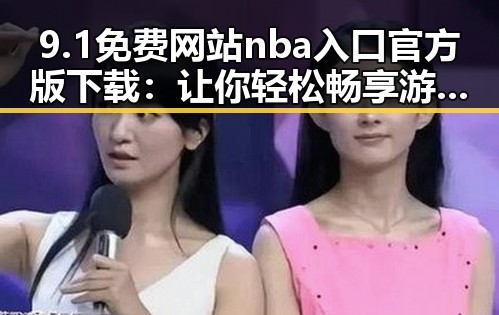 9.1免费网站nba入口官方版下载：让你轻松畅享游戏新体验