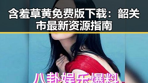含羞草黄免费版下载：韶关市最新资源指南